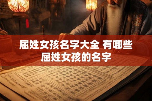 屈姓女孩名字大全 有哪些屈姓女孩的名字 屈姓女孩名字大全 有哪些屈姓女孩的名字