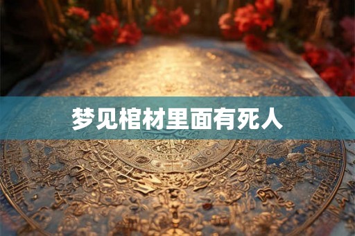梦见棺材里面有死人