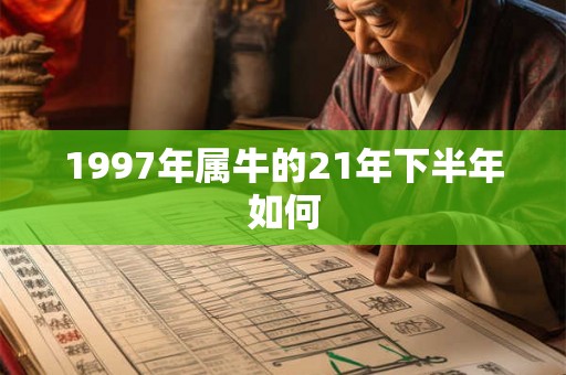 1997年属牛的21年下半年如何 1997年属牛的21年下半年如何