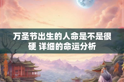 万圣节出生的人命是不是很硬 详细的命运分析