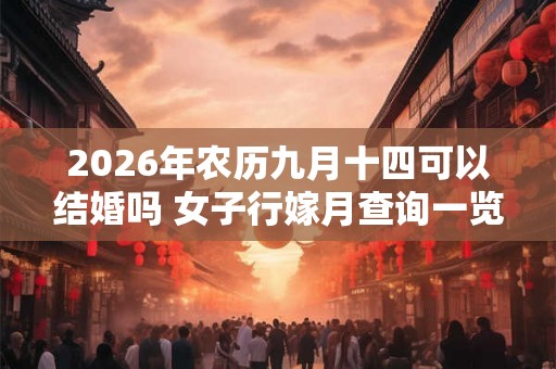 2026年农历九月十四可以结婚吗 女子行嫁月查询一览表