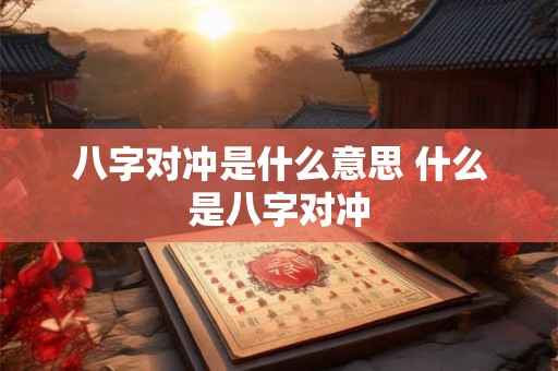 八字对冲是什么意思 什么是八字对冲 八字对冲是什么意思 什么是八字对冲