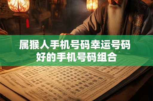 属猴人手机号码幸运号码 好的手机号码组合