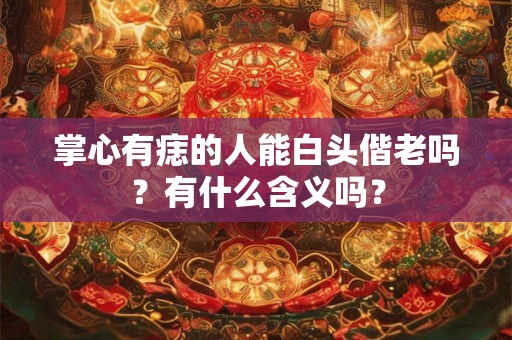 掌心有痣的人能白头偕老吗？有什么含义吗？