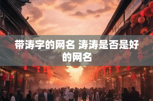 带涛字的网名 涛涛是否是好的网名