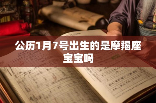 公历1月7号出生的是摩羯座宝宝吗 公历1月7号出生的是摩羯座宝宝吗