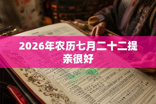 2026年农历七月二十二提亲很好