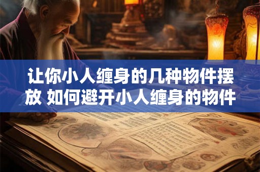 让你小人缠身的几种物件摆放 如何避开小人缠身的物件
