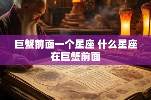 巨蟹前面一个星座 什么星座在巨蟹前面