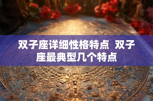双子座详细性格特点  双子座最典型几个特点