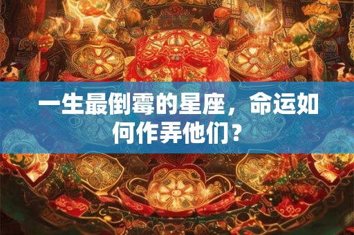 一生最倒霉的星座，命运如何作弄他们？