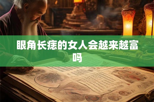 眼角长痣的女人会越来越富吗 眼角长痣的女人会越来越富吗