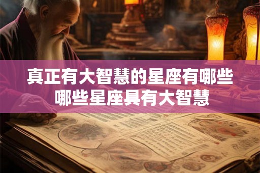 真正有大智慧的星座有哪些 哪些星座具有大智慧