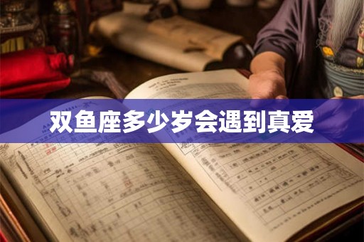 双鱼座多少岁会遇到真爱