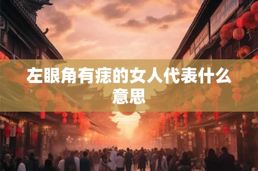 左眼角有痣的女人代表什么意思
