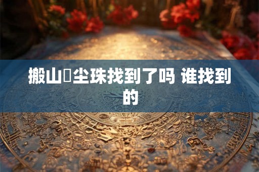 搬山雮尘珠找到了吗 谁找到的