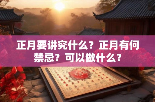 正月要讲究什么？正月有何禁忌？可以做什么？