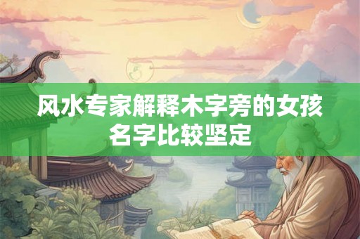 风水专家解释木字旁的女孩名字比较坚定