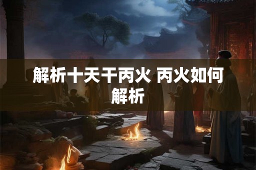解析十天干丙火 丙火如何解析