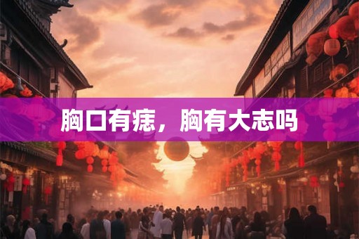 胸口有痣，胸有大志吗