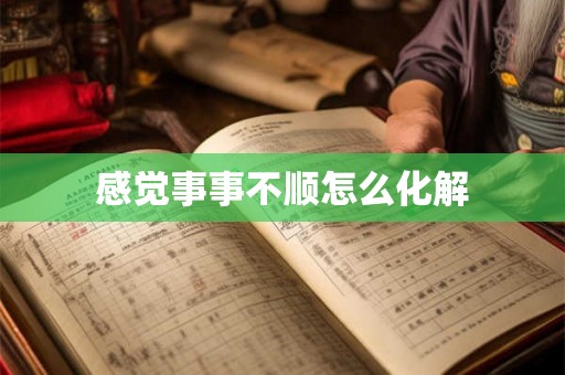 感觉事事不顺怎么化解