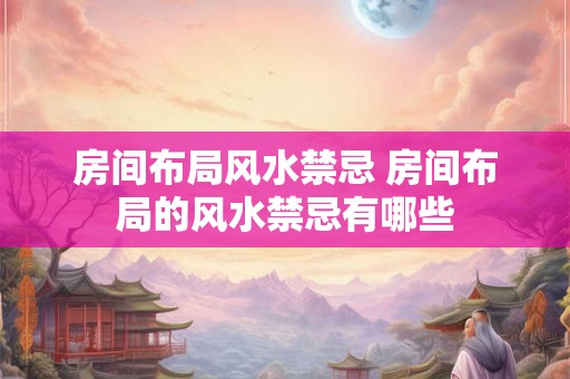 房间布局风水禁忌 房间布局的风水禁忌有哪些 房间布局风水禁忌 房间布局的风水禁忌有哪些
