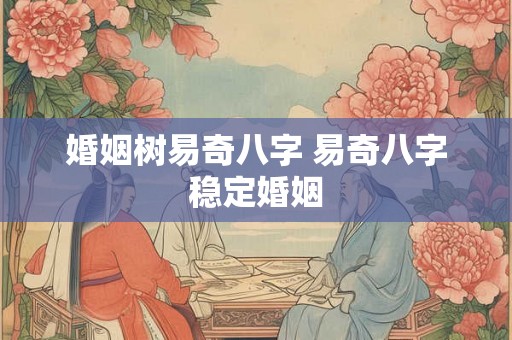 婚姻树易奇八字 易奇八字稳定婚姻