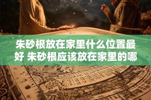 朱砂根放在家里什么位置最好 朱砂根应该放在家里的哪个位置最好
