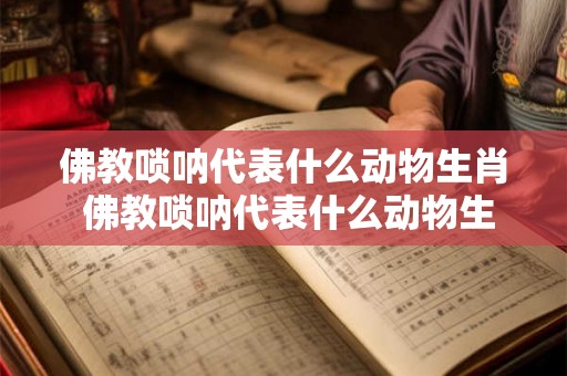 佛教唢呐代表什么动物生肖 佛教唢呐代表什么动物生肖呢