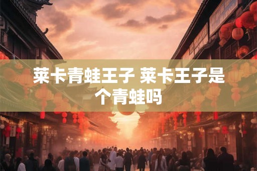 莱卡青蛙王子 莱卡王子是个青蛙吗