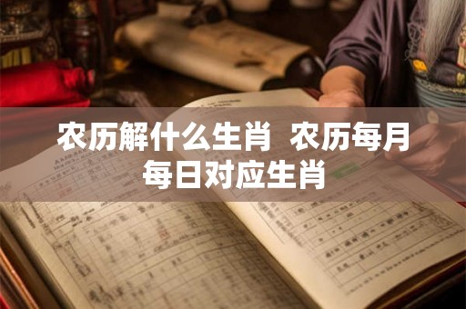 农历解什么生肖  农历每月每日对应生肖