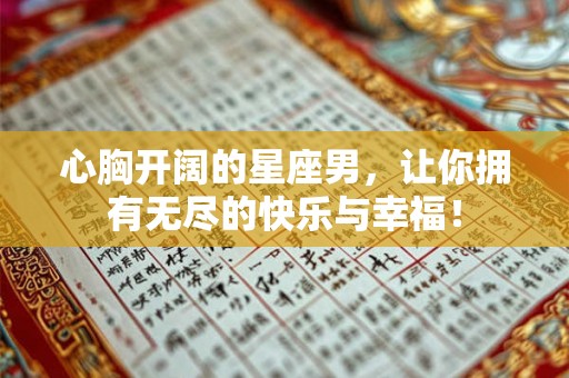 心胸开阔的星座男,让你拥有无尽的快乐与幸福! 心胸开阔的星座男,让你拥有无尽的快乐与幸福!