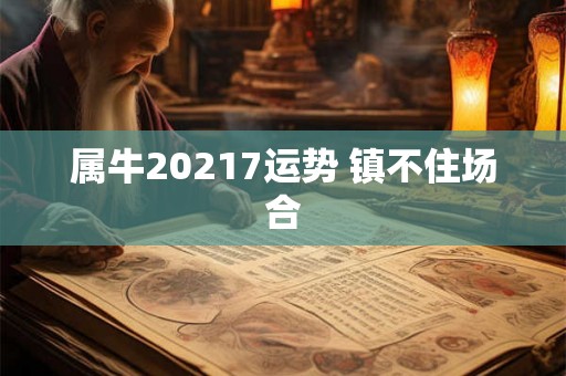 属牛20217运势 镇不住场合