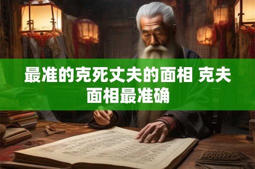 最准的克死丈夫的面相 克夫面相最准确