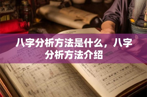 八字分析方法是什么,八字分析方法介绍 八字分析方法是什么,八字分析方法介绍