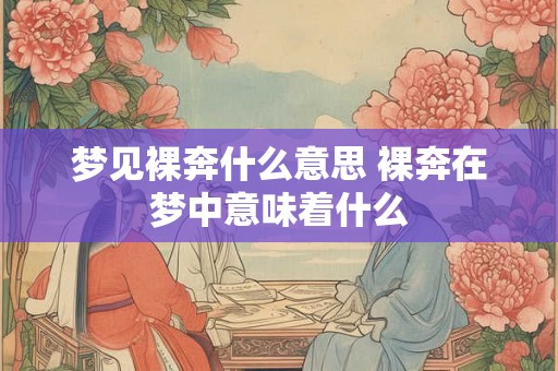 梦见裸奔什么意思 裸奔在梦中意味着什么 梦见裸奔什么意思 裸奔在梦中意味着什么