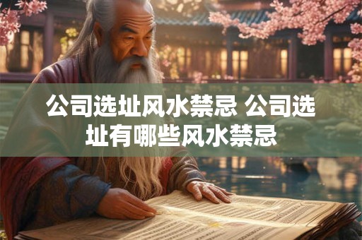 公司选址风水禁忌 公司选址有哪些风水禁忌 公司选址风水禁忌 公司选址有哪些风水禁忌