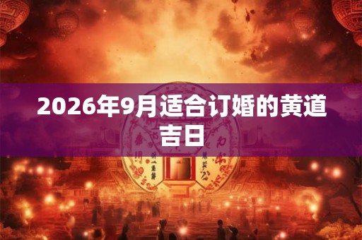 2026年9月适合订婚的黄道吉日