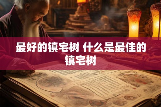 最好的镇宅树 什么是最佳的镇宅树