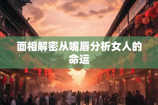 面相解密从嘴唇分析女人的命运