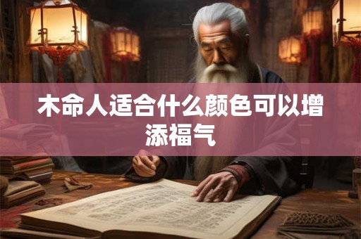 木命人适合什么颜色可以增添福气