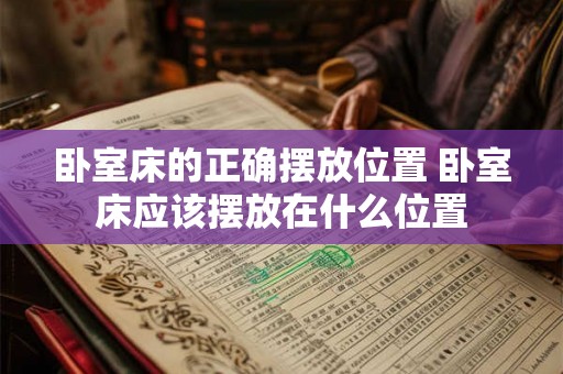 卧室床的正确摆放位置 卧室床应该摆放在什么位置