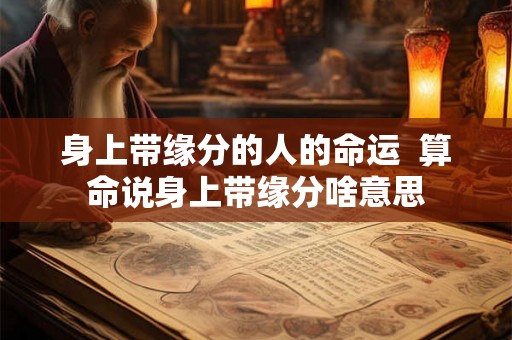 身上带缘分的人的命运  算命说身上带缘分啥意思