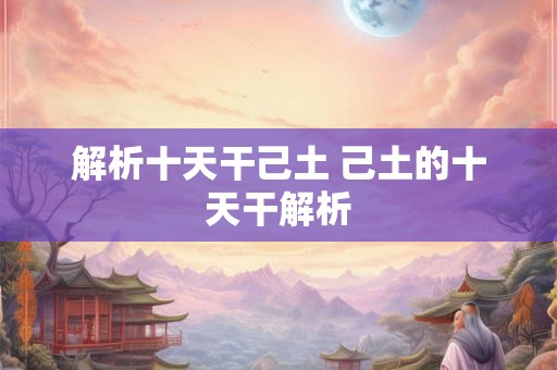 解析十天干己土 己土的十天干解析