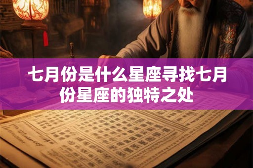 七月份是什么星座寻找七月份星座的独特之处