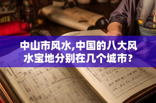 中山市风水,中国的八大风水宝地分别在几个城市？