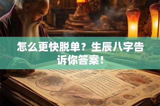 怎么更快脱单?生辰八字告诉你答案! 怎么更快脱单?生辰八字告诉你答案!