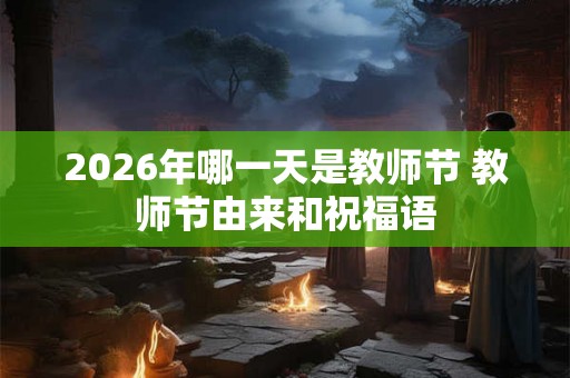2026年哪一天是教师节 教师节由来和祝福语 2026年哪一天是教师节 教师节由来和祝福语