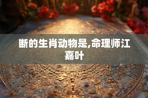 断的生肖动物是,命理师江嘉叶