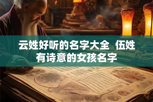 云姓好听的名字大全  伍姓有诗意的女孩名字